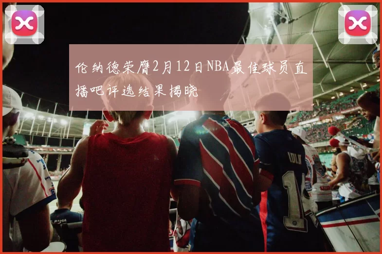 伦纳德荣膺2月12日NBA最佳球员直播吧评选结果揭晓