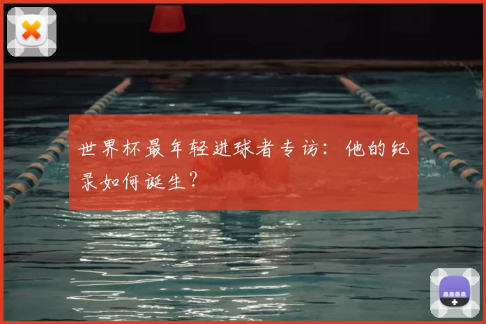世界杯最年轻进球者专访：他的纪录如何诞生？
