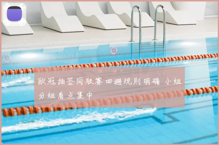 欧冠抽签同联赛回避规则明确 小组分组看点集中