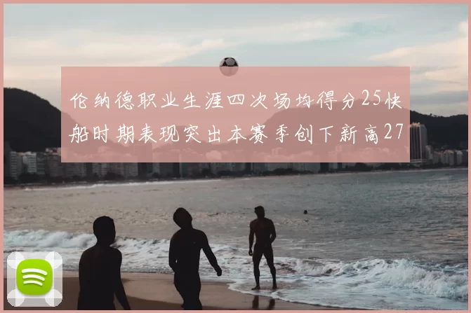 伦纳德职业生涯四次场均得分25快船时期表现突出本赛季创下新高279分