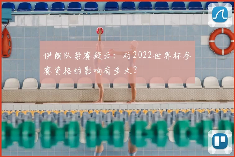 伊朗队禁赛疑云：对2022世界杯参赛资格的影响有多大？