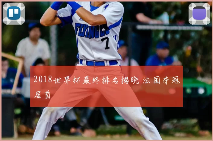 2018世界杯最终排名揭晓 法国夺冠居首