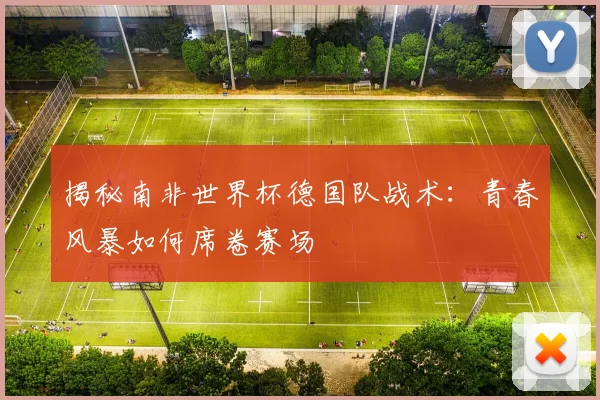 揭秘南非世界杯德国队战术：青春风暴如何席卷赛场