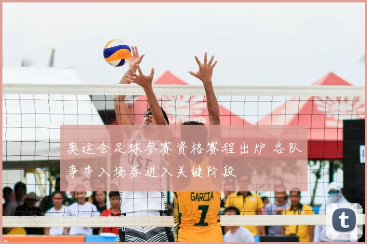 奥运会足球参赛资格赛程出炉 各队争夺入场券进入关键阶段