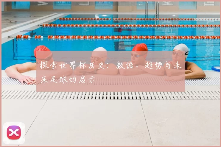探索世界杯历史：数据、趋势与未来足球的启示