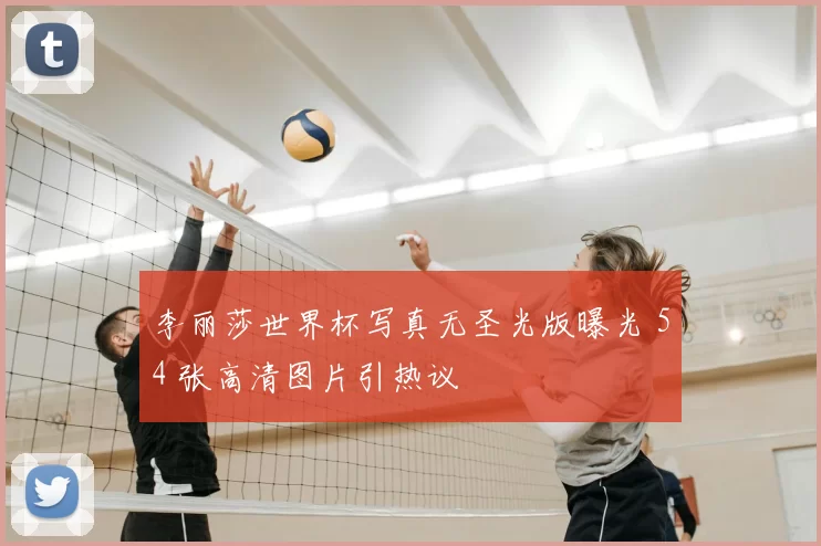 李丽莎世界杯写真无圣光版曝光 54 张高清图片引热议