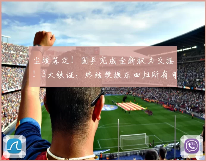 尘埃落定！国乒完成全新权力交接！3大铁证，终结樊振东回归所有可能