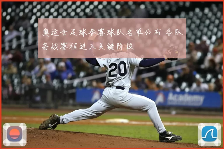 奥运会足球参赛球队名单公布 各队备战赛程进入关键阶段