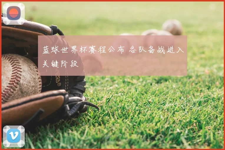 蓝球世界杯赛程公布 各队备战进入关键阶段