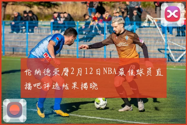 伦纳德荣膺2月12日NBA最佳球员直播吧评选结果揭晓