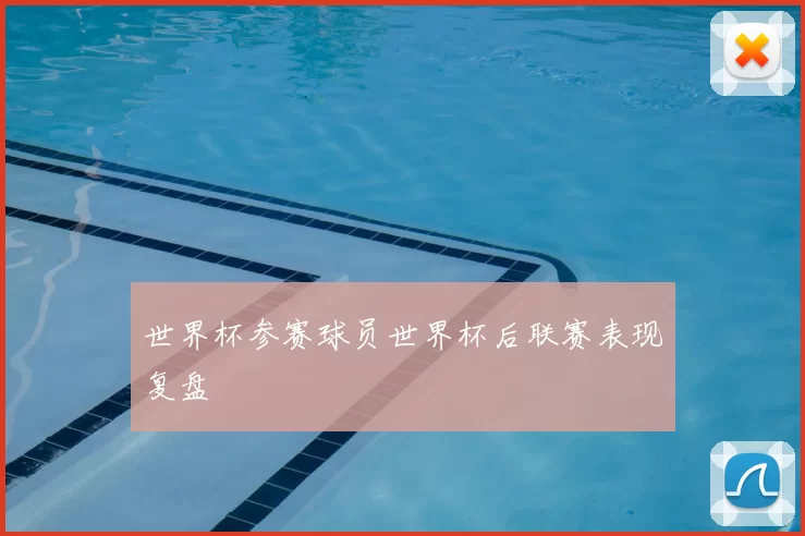 世界杯参赛球员世界杯后联赛表现复盘