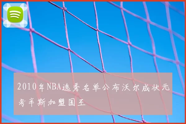 2010年NBA选秀名单公布沃尔成状元考辛斯加盟国王
