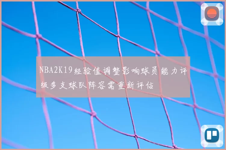 NBA2K19经验值调整影响球员能力评级多支球队阵容需重新评估