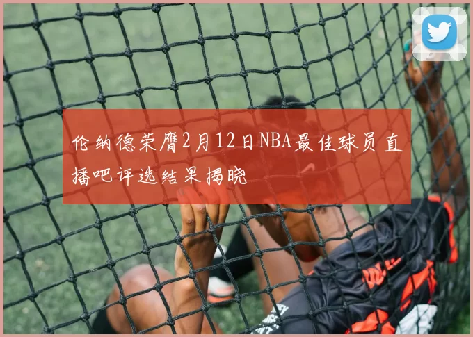 伦纳德荣膺2月12日NBA最佳球员直播吧评选结果揭晓