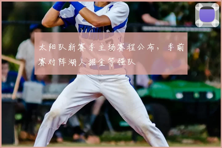 太阳队新赛季主场赛程公布,季前赛对阵湖人掘金等强队
