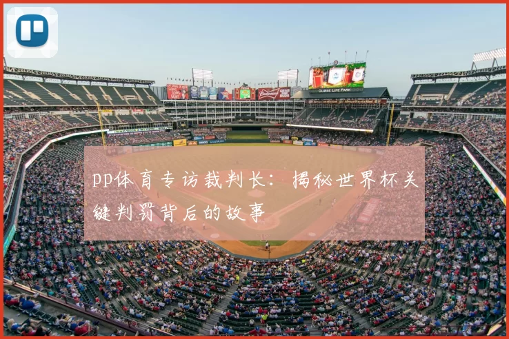 pp体育专访裁判长：揭秘世界杯关键判罚背后的故事
