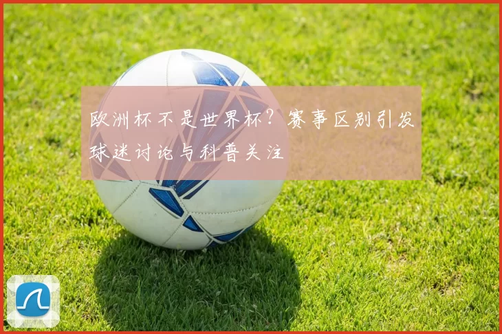 欧洲杯不是世界杯？赛事区别引发球迷讨论与科普关注