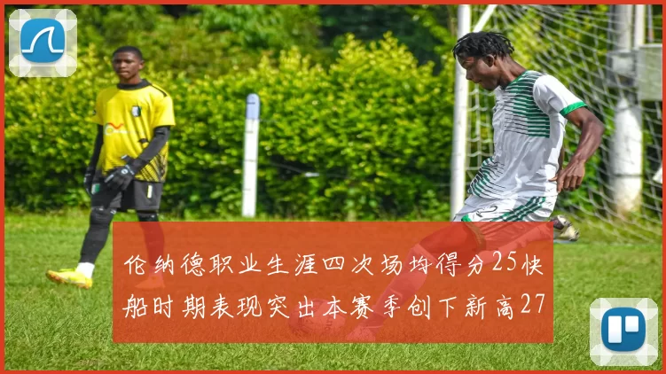 伦纳德职业生涯四次场均得分25快船时期表现突出本赛季创下新高279分