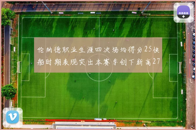 伦纳德职业生涯四次场均得分25快船时期表现突出本赛季创下新高279分