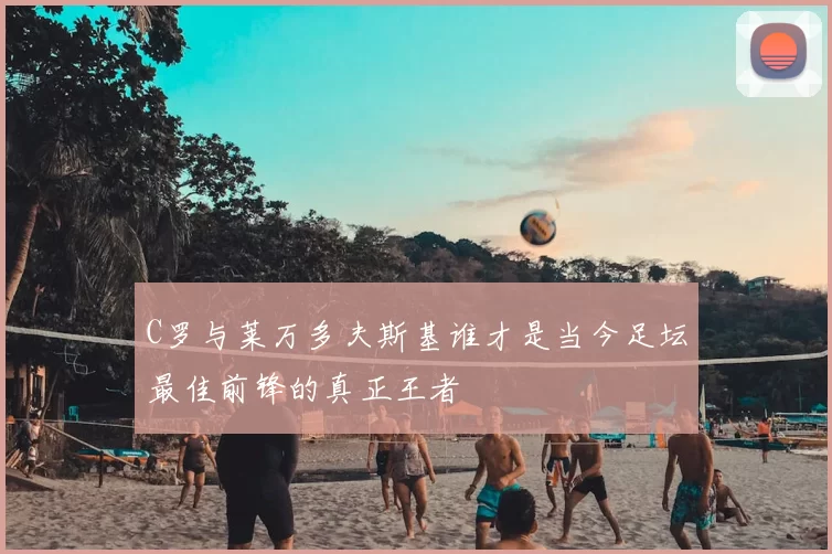 C罗与莱万多夫斯基谁才是当今足坛最佳前锋的真正王者