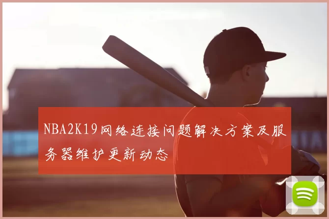 NBA2K19网络连接问题解决方案及服务器维护更新动态