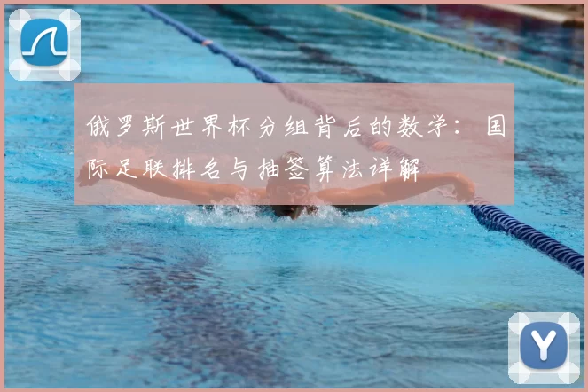 俄罗斯世界杯分组背后的数学:国际足联排名与抽签算法详解