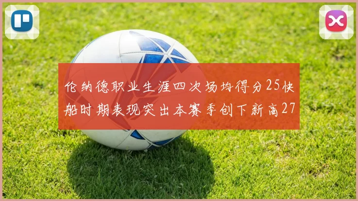 伦纳德职业生涯四次场均得分25快船时期表现突出本赛季创下新高279分