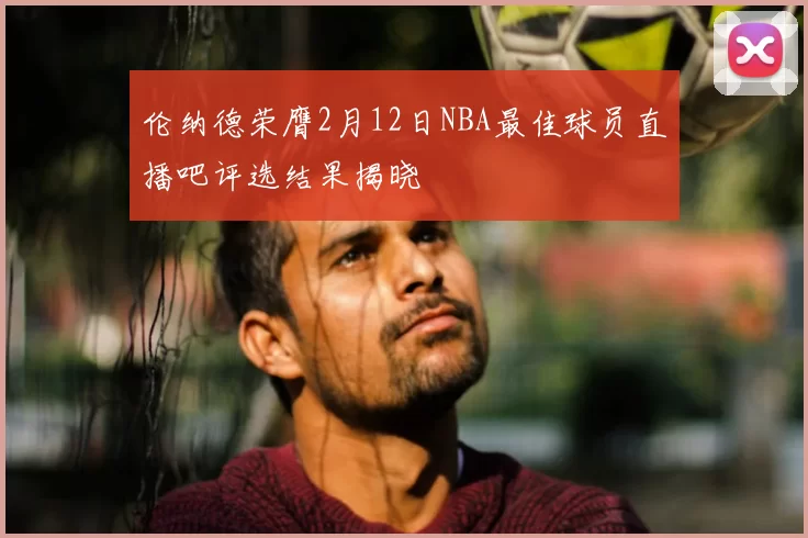 伦纳德荣膺2月12日NBA最佳球员直播吧评选结果揭晓