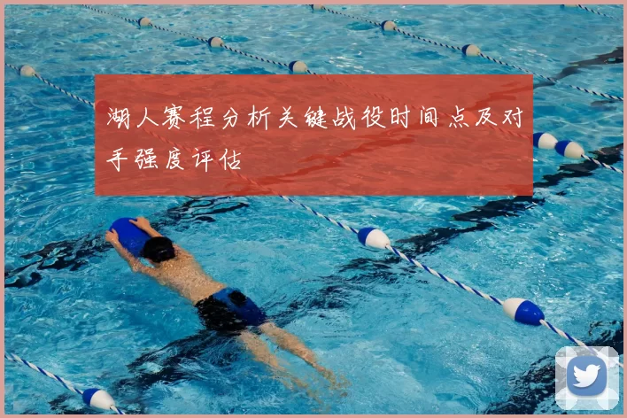 湖人赛程分析关键战役时间点及对手强度评估