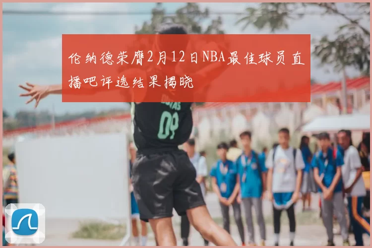 伦纳德荣膺2月12日NBA最佳球员直播吧评选结果揭晓