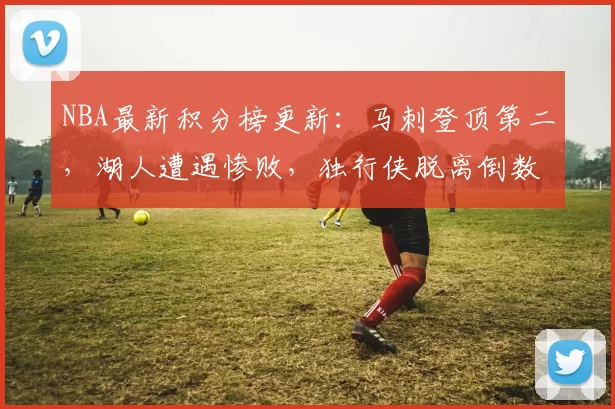 NBA最新积分榜更新：马刺登顶第二，湖人遭遇惨败，独行侠脱离倒数第二