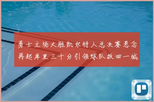勇士主场大胜凯尔特人总决赛悬念再起库里三十分引领球队扳回一城