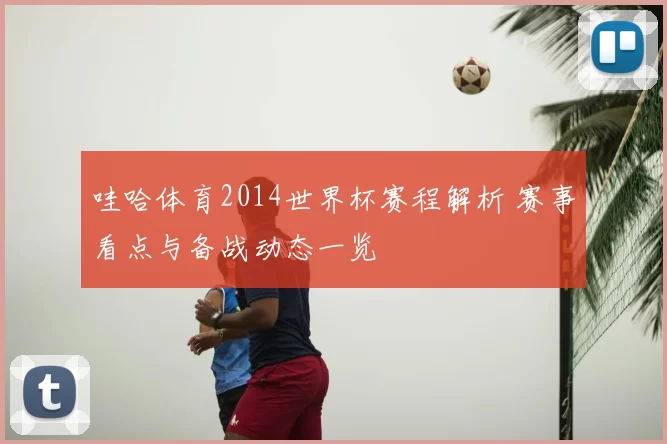 哇哈体育2014世界杯赛程解析 赛事看点与备战动态一览