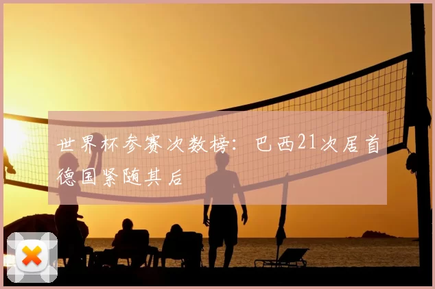 世界杯参赛次数榜:巴西21次居首德国紧随其后