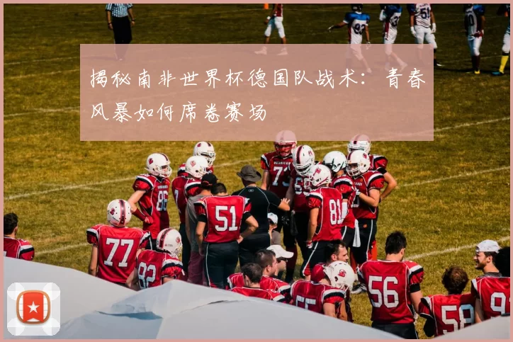 揭秘南非世界杯德国队战术：青春风暴如何席卷赛场
