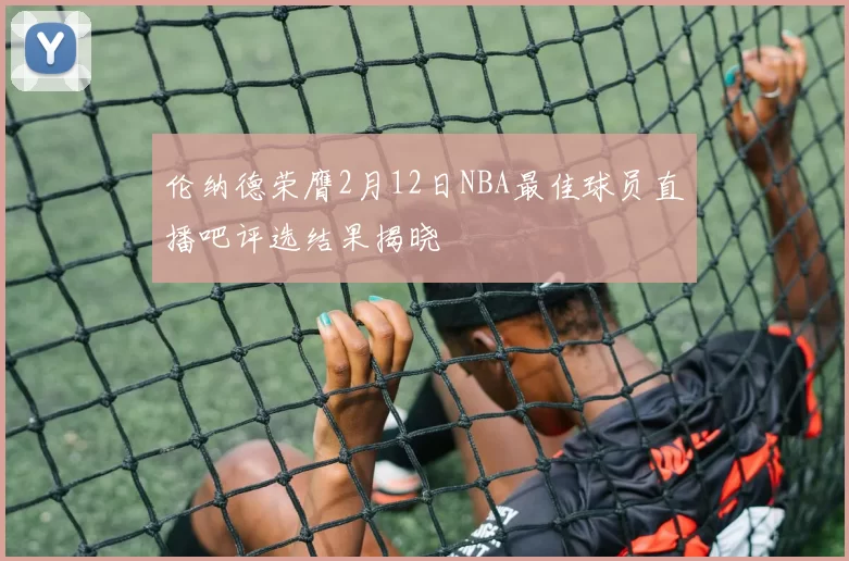 伦纳德荣膺2月12日NBA最佳球员直播吧评选结果揭晓