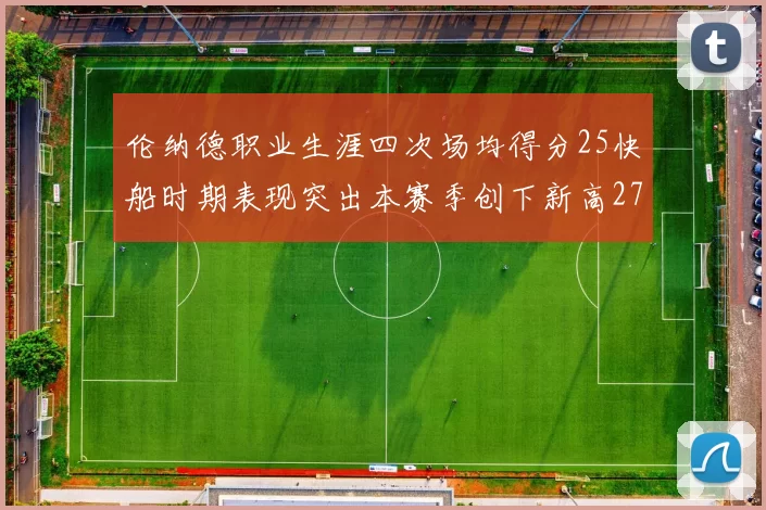 伦纳德职业生涯四次场均得分25快船时期表现突出本赛季创下新高279分