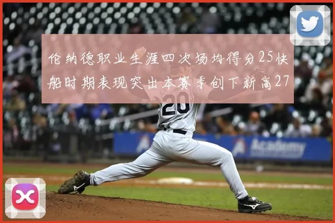 伦纳德职业生涯四次场均得分25快船时期表现突出本赛季创下新高279分