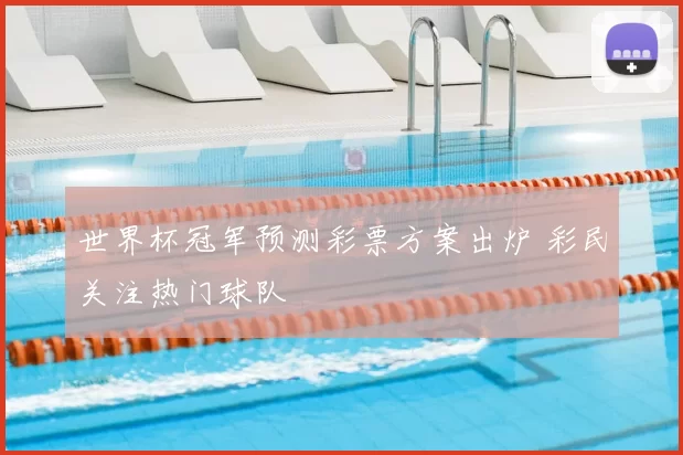 世界杯冠军预测彩票方案出炉 彩民关注热门球队