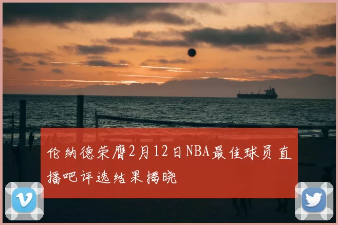 伦纳德荣膺2月12日NBA最佳球员直播吧评选结果揭晓