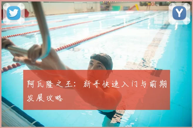 阿瓦隆之王:新手快速入门与前期发展攻略