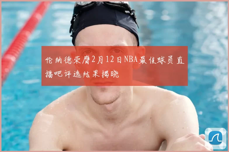 伦纳德荣膺2月12日NBA最佳球员直播吧评选结果揭晓