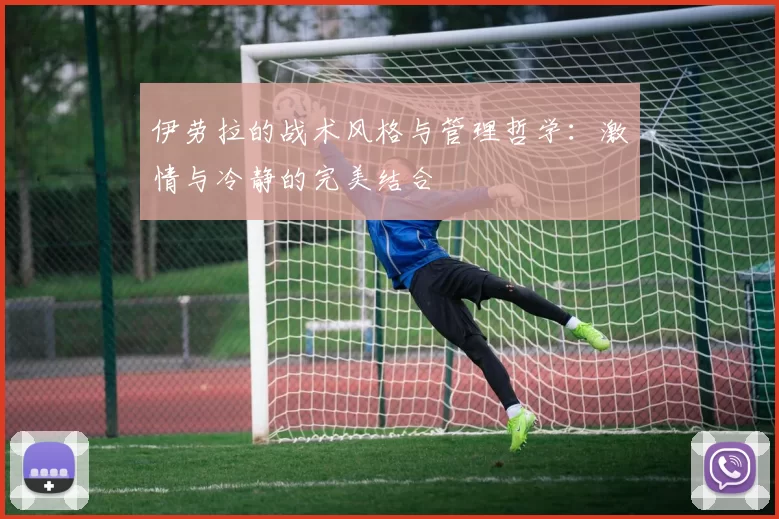 伊劳拉的战术风格与管理哲学:激情与冷静的完美结合