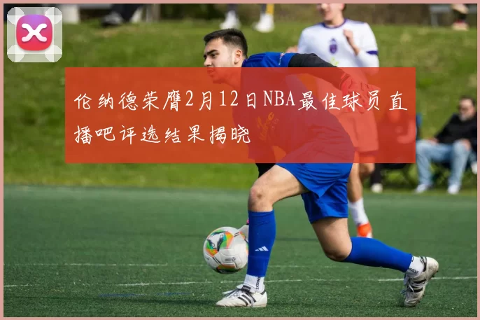 伦纳德荣膺2月12日NBA最佳球员直播吧评选结果揭晓