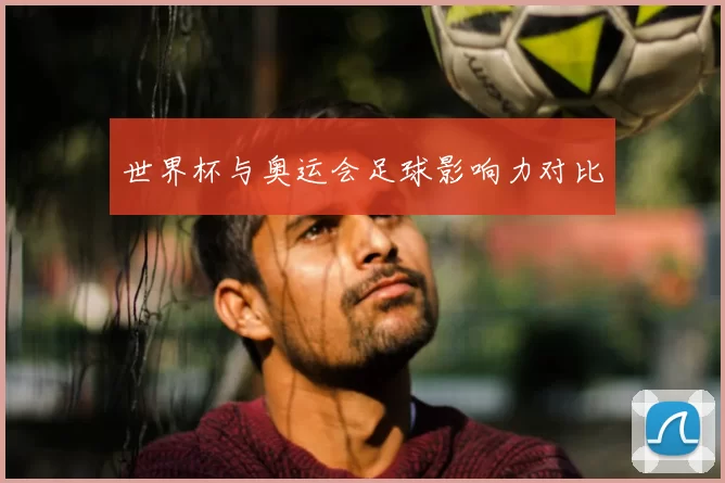 世界杯与奥运会足球影响力对比