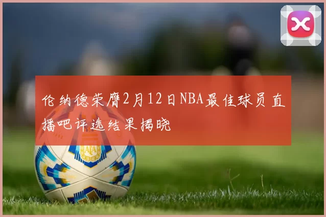 伦纳德荣膺2月12日NBA最佳球员直播吧评选结果揭晓