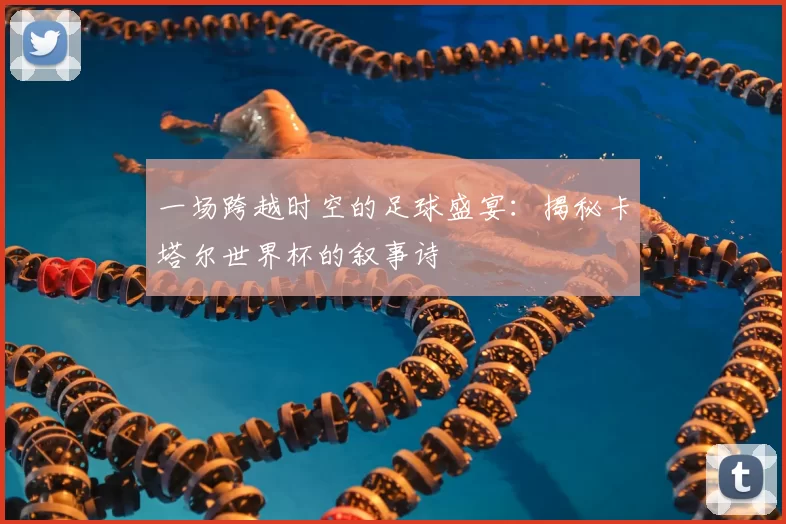 一场跨越时空的足球盛宴：揭秘卡塔尔世界杯的叙事诗
