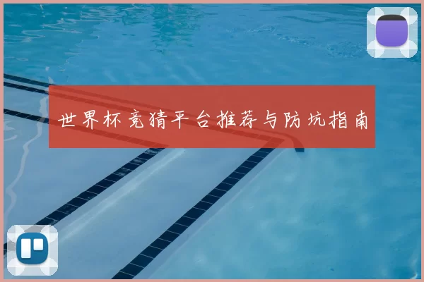 世界杯竞猜平台推荐与防坑指南