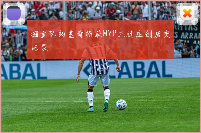 掘金队约基奇斩获MVP三连庄创历史记录
