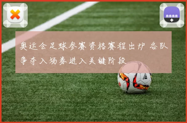 奥运会足球参赛资格赛程出炉 各队争夺入场券进入关键阶段